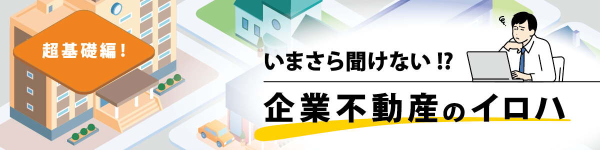 いまさら聞けない!?企業不動産のイロハ